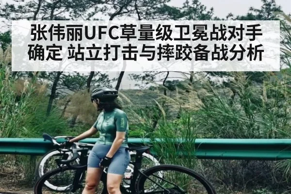 张伟丽UFC草量级卫冕战对手确定 站立打击与摔跤备战分析
