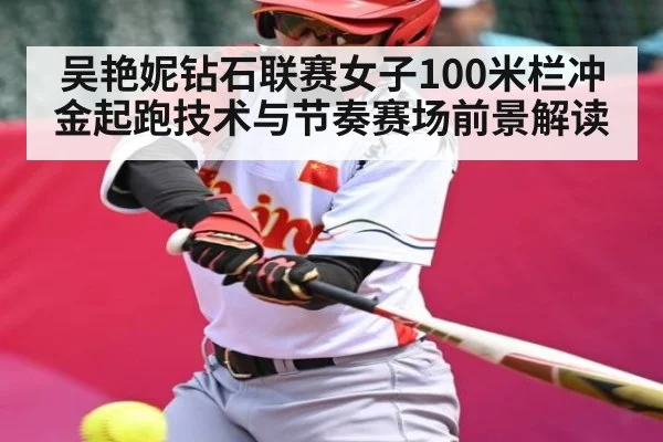 吴艳妮钻石联赛女子100米栏冲金起跑技术与节奏赛场前景解读